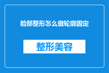 脸部整形怎么做轮廓固定(如何确保脸部整形后的轮廓固定？)