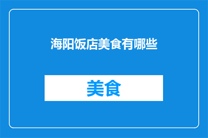 海阳饭店美食有哪些(海阳饭店的美食盛宴，究竟有哪些令人垂涎欲滴的佳肴？)