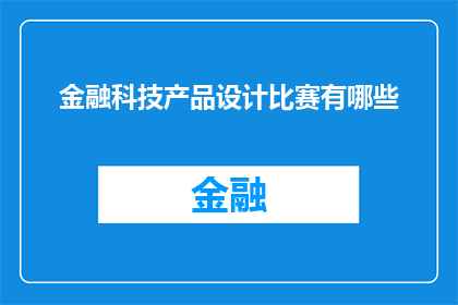 金融科技产品设计比赛有哪些(金融科技产品设计比赛的多样性与创新趋势是什么？)