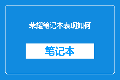 荣耀笔记本表现如何(荣耀笔记本的性能表现如何？是否能满足您的日常使用需求？)