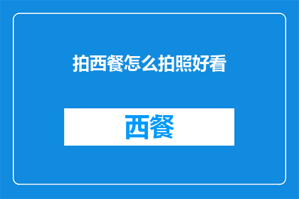 拍西餐怎么拍照好看(如何拍出西餐的诱人美食？)
