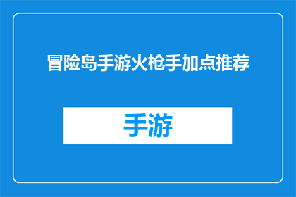 冒险岛手游火枪手加点推荐(冒险岛手游火枪手角色技能加点指南：如何优化你的火力输出？)