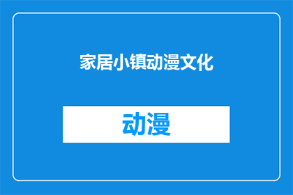 家居小镇动漫文化(家居小镇的动漫文化：探索其独特魅力与影响)