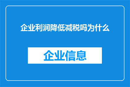 企业利润降低减税吗为什么(企业利润降低时，是否应该减税？探讨其背后的逻辑与原因)