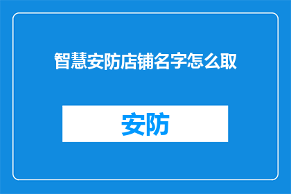 智慧安防店铺名字怎么取(如何为智慧安防店铺命名？)
