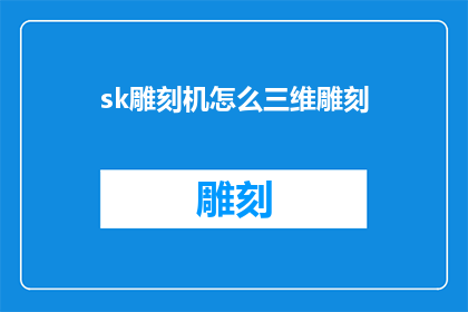 sk雕刻机怎么三维雕刻(如何利用SK雕刻机进行三维雕刻？)