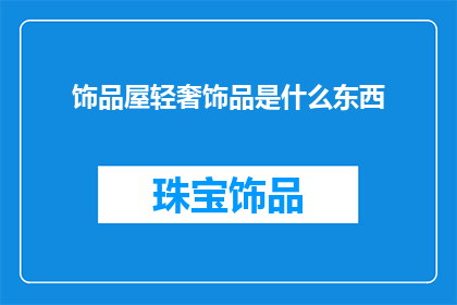 饰品屋轻奢饰品是什么东西(饰品屋轻奢饰品是什么？探寻奢华饰品的奥秘)