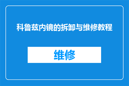科鲁兹内镜的拆卸与维修教程(如何安全高效地拆卸科鲁兹内镜并进行维修？)