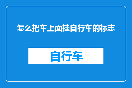 怎么把车上面挂自行车的标志(如何巧妙地在汽车上悬挂自行车标志？)