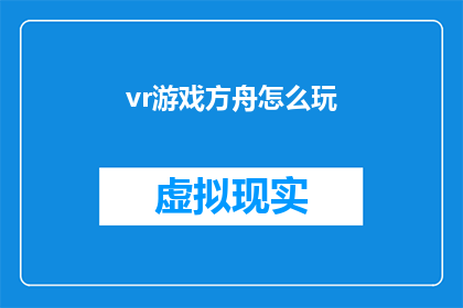 vr游戏方舟怎么玩(如何掌握虚拟现实游戏方舟的精髓？)