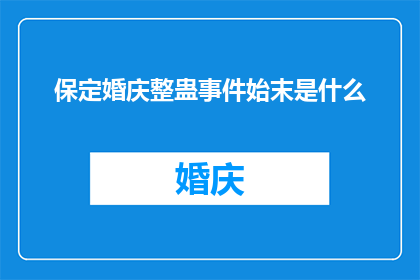 保定婚庆整蛊事件始末是什么(保定婚庆整蛊事件：揭秘背后究竟发生了什么？)