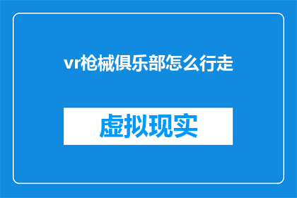 vr枪械俱乐部怎么行走(如何高效地在虚拟现实环境中移动和行走？)