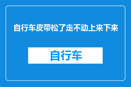 自行车皮带松了走不动上来下来(自行车皮带松动导致骑行困难，该如何解决？)
