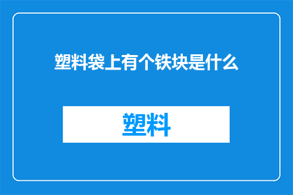 塑料袋上有个铁块是什么(塑料袋上为何附着铁块？)