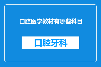 口腔医学教材有哪些科目(口腔医学教材包含哪些关键科目？)