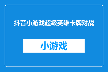 抖音小游戏超级英雄卡牌对战(你准备好成为超级英雄了吗？探索抖音小游戏的卡牌对战世界)