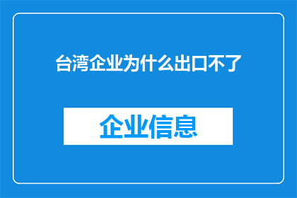 台湾企业为什么出口不了(台湾企业为何难以突破出口壁垒？)