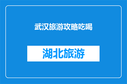 武汉旅游攻略吃喝(武汉旅游攻略：探索美食与景点，你不可错过的吃喝体验)