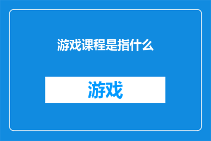 游戏课程是指什么(游戏课程究竟是指什么？)
