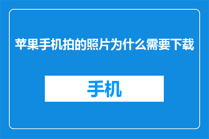 苹果手机拍的照片为什么需要下载(为什么在苹果手机上拍摄的照片需要下载？)