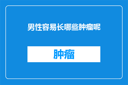 男性容易长哪些肿瘤呢(男性易患哪些肿瘤？)