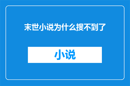 末世小说为什么搜不到了(为什么在搜索平台中，末世小说的踪迹变得难以寻觅？)