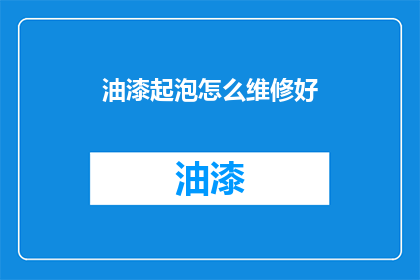油漆起泡怎么维修好(油漆起泡问题如何有效修复？)