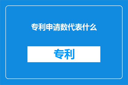 专利申请数代表什么(专利数量反映了什么？)