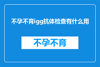 不孕不育igg抗体检查有什么用(不孕不育igg抗体检查有何用途？)