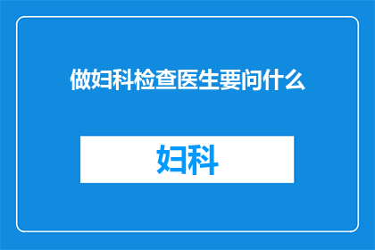 做妇科检查医生要问什么(妇科检查医生在询问时会关注哪些关键问题？)