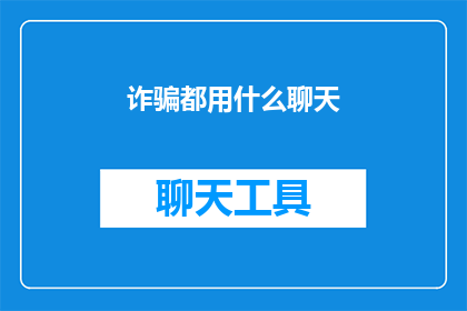 诈骗都用什么聊天(诈骗手法层出不穷，聊天工具成新战场？)
