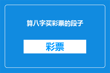 算八字买彩票的段子(你相信算八字买彩票能中奖吗？)