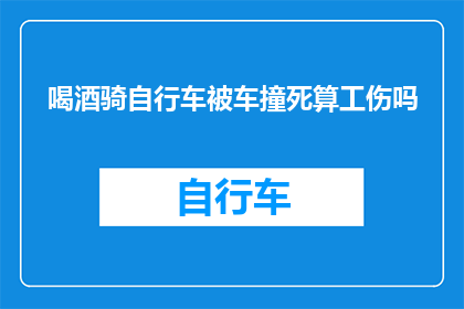 喝酒骑自行车被车撞死算工伤吗(喝酒后骑自行车遭遇车祸身亡是否属于工伤范畴？)