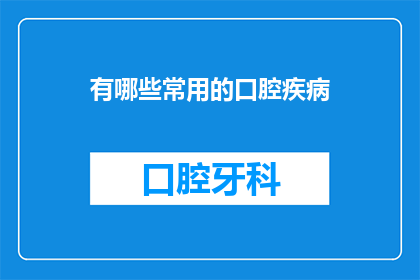 有哪些常用的口腔疾病(您知道有哪些常见的口腔疾病吗？)