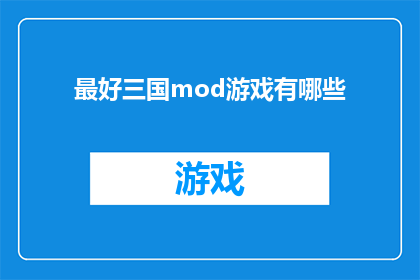最好三国mod游戏有哪些(探索最佳三国题材游戏MOD：哪款能带给你最震撼的游戏体验？)
