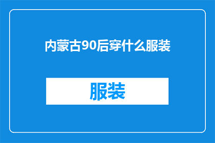 内蒙古90后穿什么服装(内蒙古90后年轻人的时尚穿搭指南：探索他们如何通过服装表达个性与时代感)