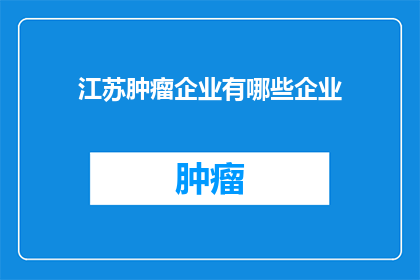 江苏肿瘤企业有哪些企业(江苏肿瘤企业有哪些？)