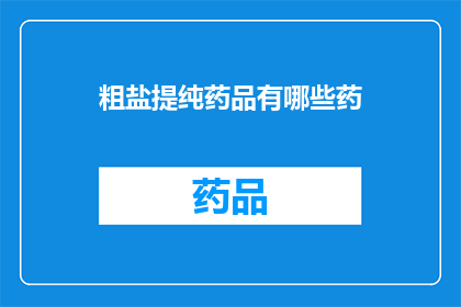 粗盐提纯药品有哪些药(如何从粗盐中提纯出药品？)