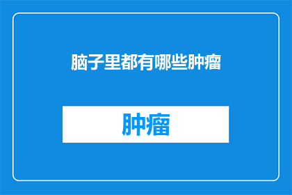 脑子里都有哪些肿瘤(大脑深处隐藏着哪些不为人知的肿瘤？)