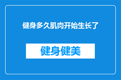 健身多久肌肉开始生长了(健身多久肌肉开始生长？探索肌肉增长的奥秘)