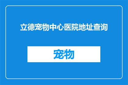 立德宠物中心医院地址查询(您是否在寻找立德宠物中心医院的确切地址？)