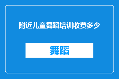 附近儿童舞蹈培训收费多少(您是否好奇附近儿童舞蹈培训的费用标准？)