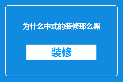 为什么中式的装修那么黑(为什么中式装修风格如此深色调，让人感到压抑？)