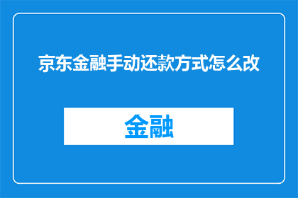 京东金融手动还款方式怎么改(如何修改京东金融的手动还款方式？)