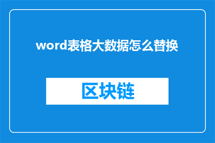 word表格大数据怎么替换(如何高效地在Word表格中进行大数据替换？)