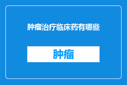 肿瘤治疗临床药有哪些(肿瘤治疗中，有哪些临床药物可供选择？)