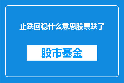 止跌回稳什么意思股票跌了(止跌回稳在股市中意味着什么？股票下跌后如何应对？)