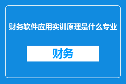 财务软件应用实训原理是什么专业(财务软件应用实训原理是什么专业？)