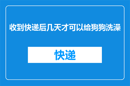 收到快递后几天才可以给狗狗洗澡(您知道吗？在收到快递后，狗狗需要等待多久才能洗澡？)