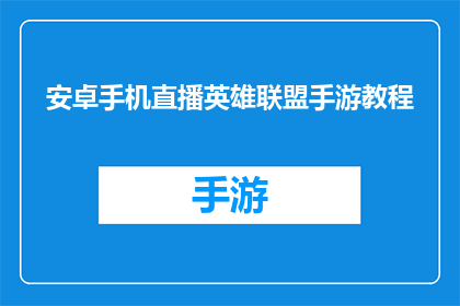 安卓手机直播英雄联盟手游教程(安卓手机直播英雄联盟手游教程：你了解如何进行直播吗？)